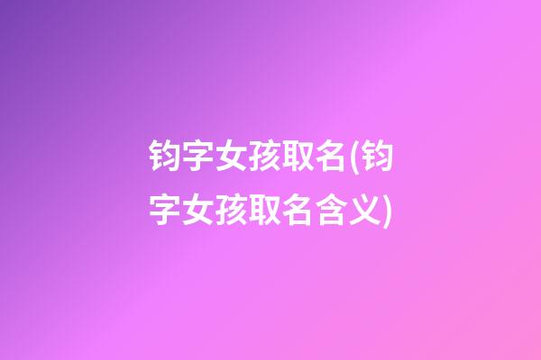 钧字女孩取名(钧字女孩取名含义)