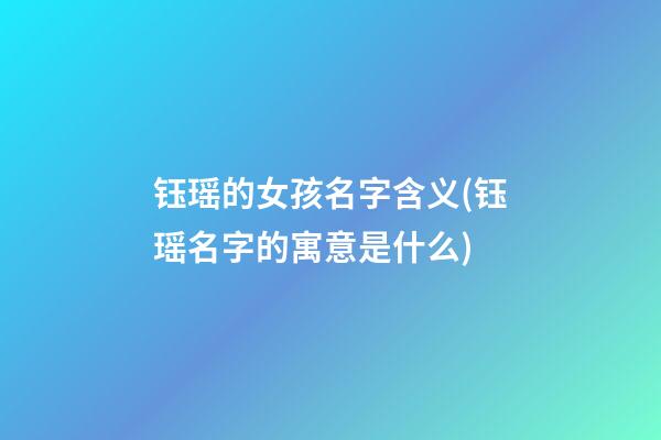 钰瑶的女孩名字含义(钰瑶名字的寓意是什么)