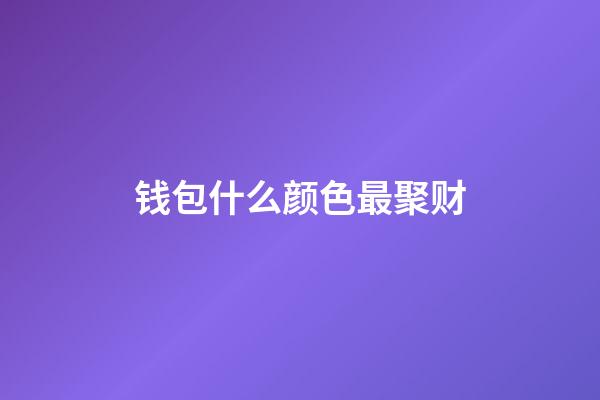 钱包什么颜色最聚财