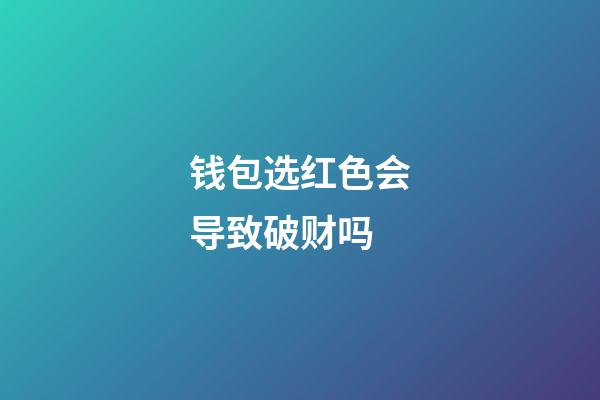 钱包选红色会导致破财吗