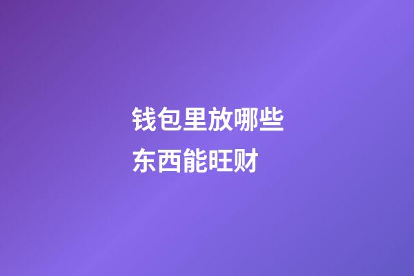 钱包里放哪些东西能旺财