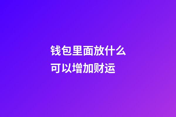 钱包里面放什么可以增加财运