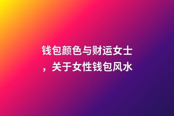钱包颜色与财运女士，关于女性钱包风水