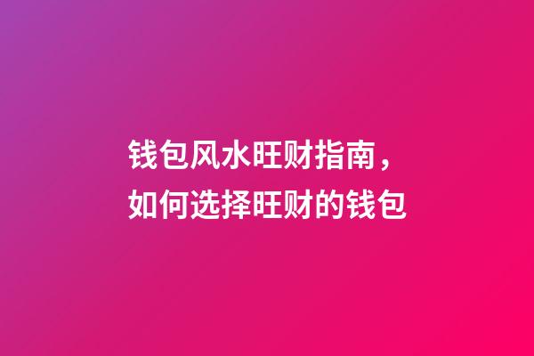 钱包风水旺财指南，如何选择旺财的钱包