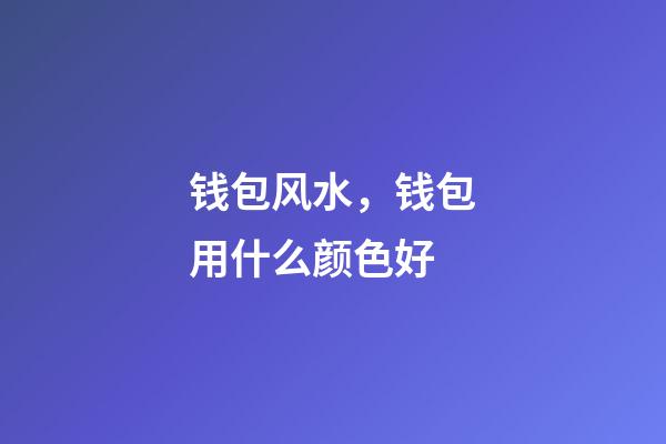钱包风水，钱包用什么颜色好