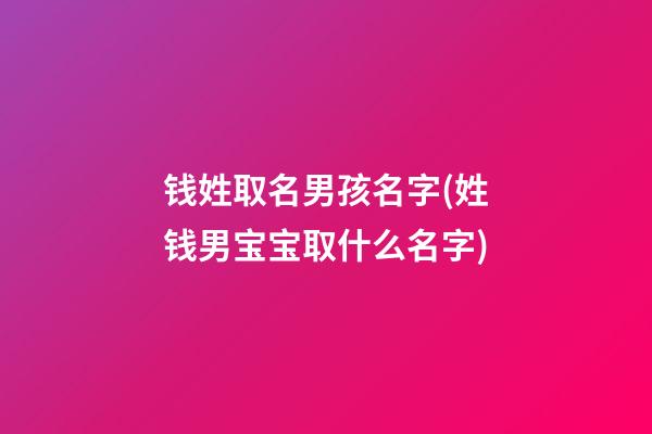 钱姓取名男孩名字(姓钱男宝宝取什么名字)