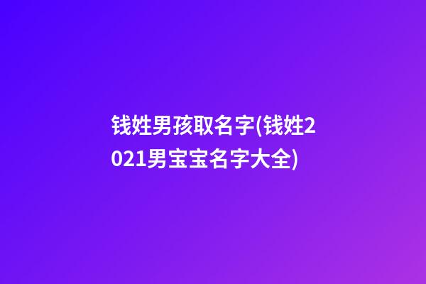 钱姓男孩取名字(钱姓2021男宝宝名字大全)