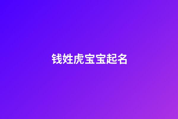 钱姓虎宝宝起名(钱姓虎宝宝起名四个字)-第1张-宝宝起名-玄机派