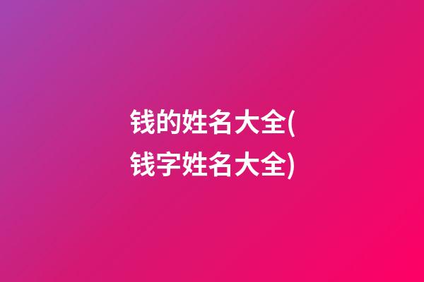 钱的姓名大全(钱字姓名大全)