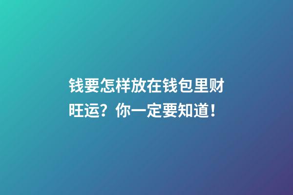 钱要怎样放在钱包里财旺运？你一定要知道！