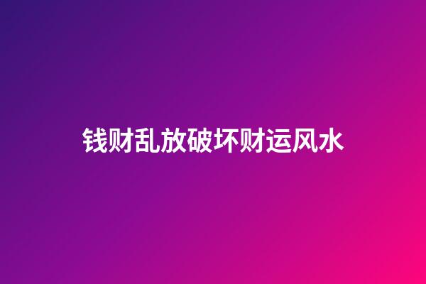 钱财乱放破坏财运风水