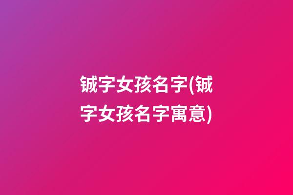 铖字女孩名字(铖字女孩名字寓意)