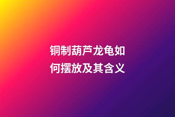 铜制葫芦龙龟如何摆放及其含义