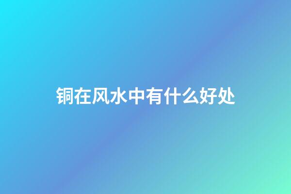 铜在风水中有什么好处