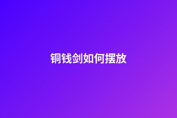 铜钱剑如何摆放