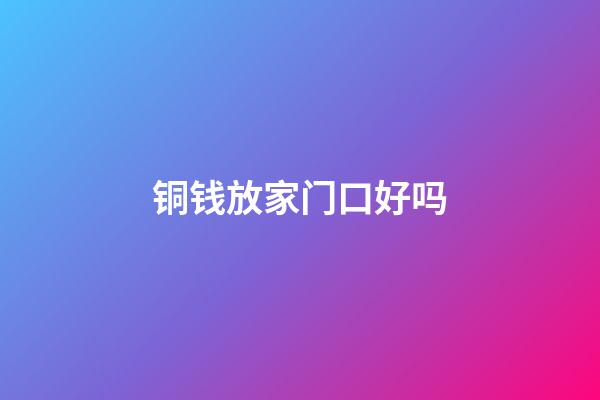 铜钱放家门口好吗