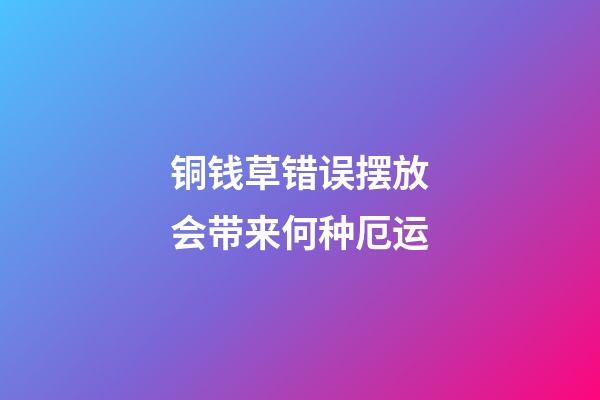 铜钱草错误摆放会带来何种厄运
