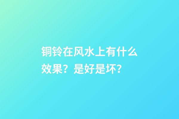 铜铃在风水上有什么效果？是好是坏？