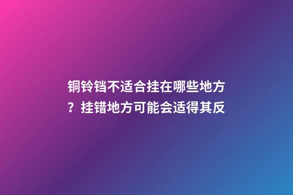 铜铃铛不适合挂在哪些地方？挂错地方可能会适得其反