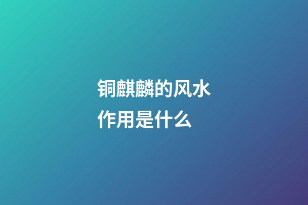 铜麒麟的风水作用是什么