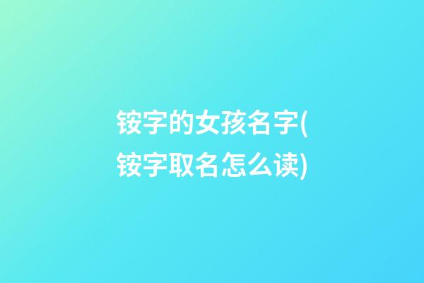 铵字的女孩名字(铵字取名怎么读)