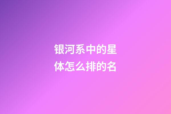 银河系中的星体怎么排的名-第1张-星座运势-玄机派