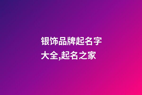 银饰品牌起名字大全,起名之家-第1张-商标起名-玄机派