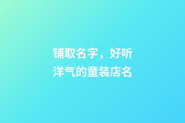 铺取名字，好听洋气的童装店名