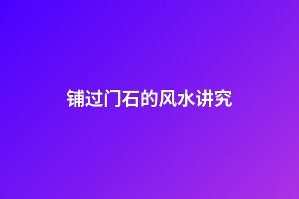 铺过门石的风水讲究