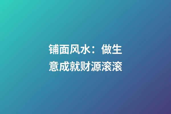 铺面风水：做生意成就财源滚滚