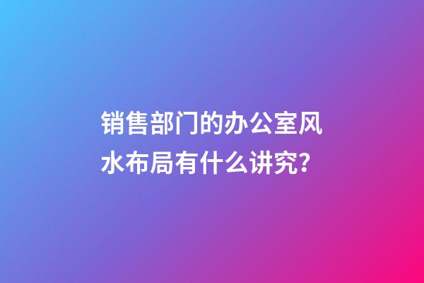 销售部门的办公室风水布局有什么讲究？