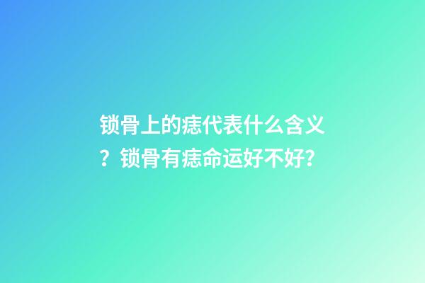 锁骨上的痣代表什么含义？锁骨有痣命运好不好？