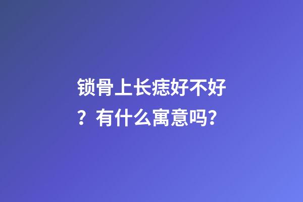 锁骨上长痣好不好？有什么寓意吗？