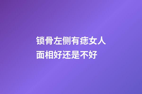 锁骨左侧有痣女人面相好还是不好
