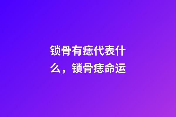 锁骨有痣代表什么，锁骨痣命运