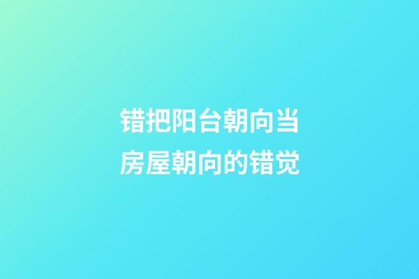 错把阳台朝向当房屋朝向的错觉