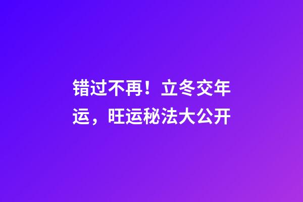 错过不再！立冬交年运，旺运秘法大公开