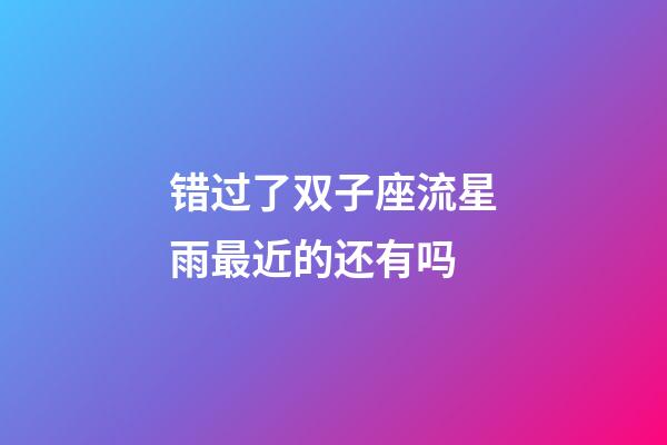 错过了双子座流星雨最近的还有吗-第1张-星座运势-玄机派