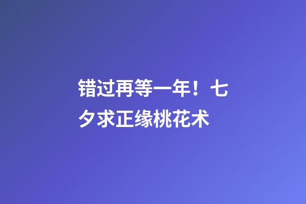 错过再等一年！七夕求正缘桃花术