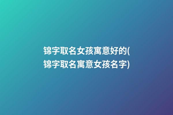 锦字取名女孩寓意好的(锦字取名寓意女孩名字)
