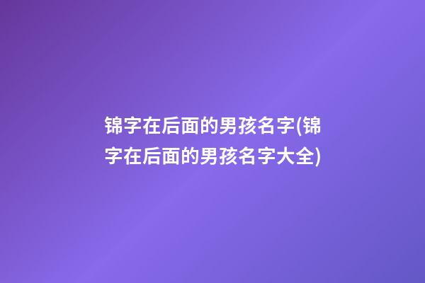 锦字在后面的男孩名字(锦字在后面的男孩名字大全)