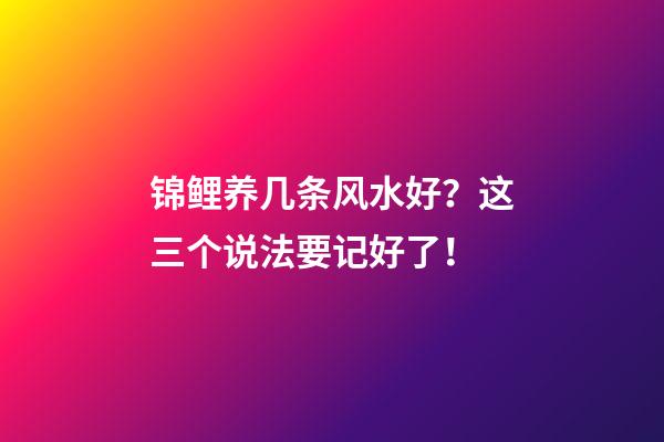 锦鲤养几条风水好？这三个说法要记好了！