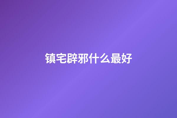 镇宅辟邪什么最好