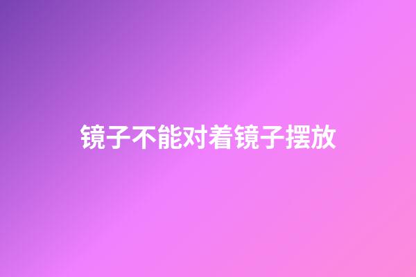 镜子不能对着镜子摆放