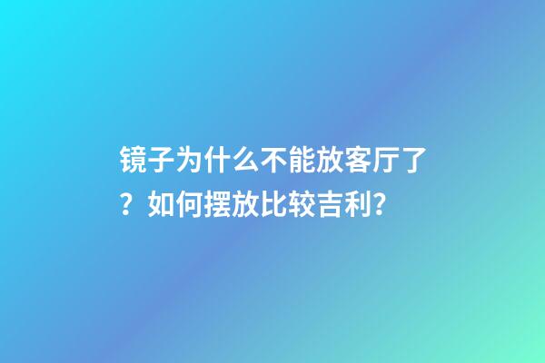 镜子为什么不能放客厅了？如何摆放比较吉利？