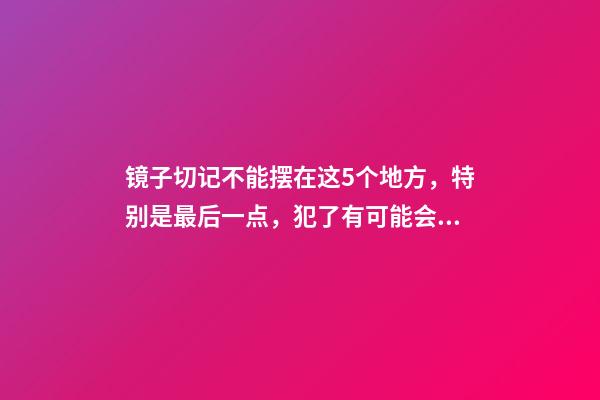 镜子切记不能摆在这5个地方，特别是最后一点，犯了有可能会离婚