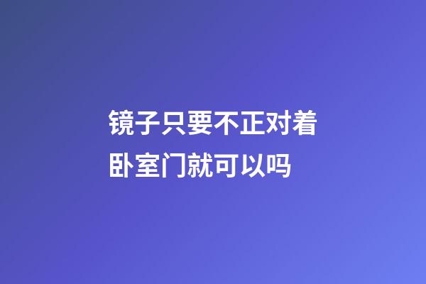 镜子只要不正对着卧室门就可以吗