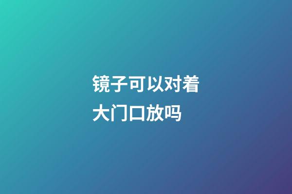 镜子可以对着大门口放吗