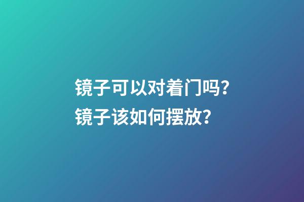 镜子可以对着门吗？镜子该如何摆放？