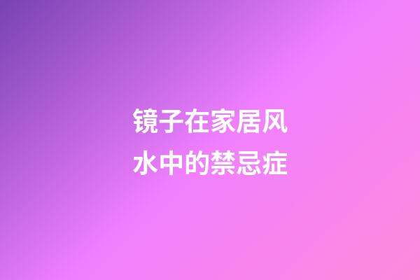 镜子在家居风水中的禁忌症